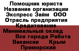 Помощник юриста › Название организации ­ Экспресс-Займ, ООО › Отрасль предприятия ­ Кредитование › Минимальный оклад ­ 15 000 - Все города Работа » Вакансии   . Крым,Приморский